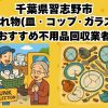 習志野市　割れ物(皿・コップ・ガラス) おすすめ不用品回収業者